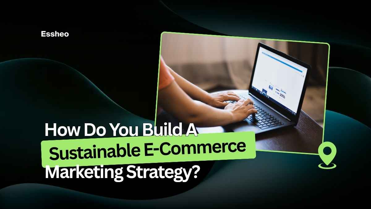 How Do You Build A Sustainable E-Commerce Marketing Strategy?